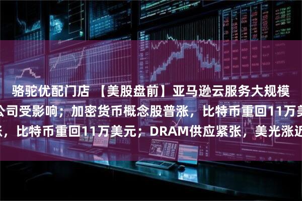 骆驼优配门店 【美股盘前】亚马逊云服务大规模宕机，多邻国等多家公司受影响；加密货币概念股普涨，比特币重回11万美元；DRAM供应紧张，美光涨近3%