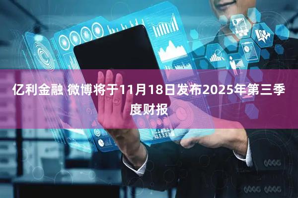 亿利金融 微博将于11月18日发布2025年第三季度财报