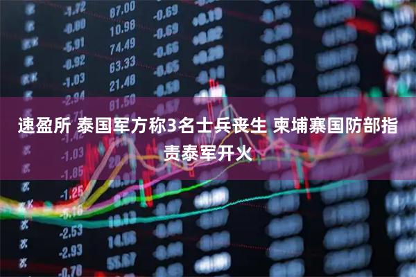 速盈所 泰国军方称3名士兵丧生 柬埔寨国防部指责泰军开火