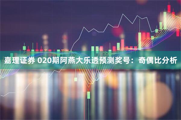 嘉理证券 020期阿燕大乐透预测奖号：奇偶比分析