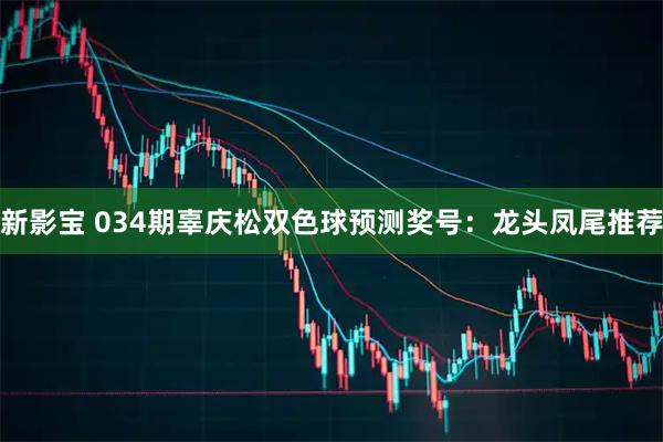 新影宝 034期辜庆松双色球预测奖号：龙头凤尾推荐